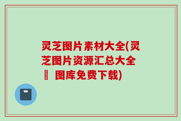 灵芝图片素材大全(灵芝图片资源汇总大全 – 图库免费下载)
