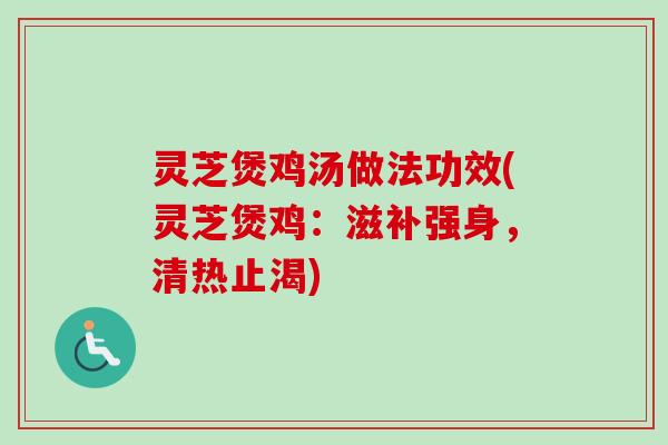 灵芝煲鸡汤做法功效(灵芝煲鸡:滋补强身,清热止渴) 灵芝煲鸡汤做法功效(灵芝煲鸡:滋补强身,清热止渴)