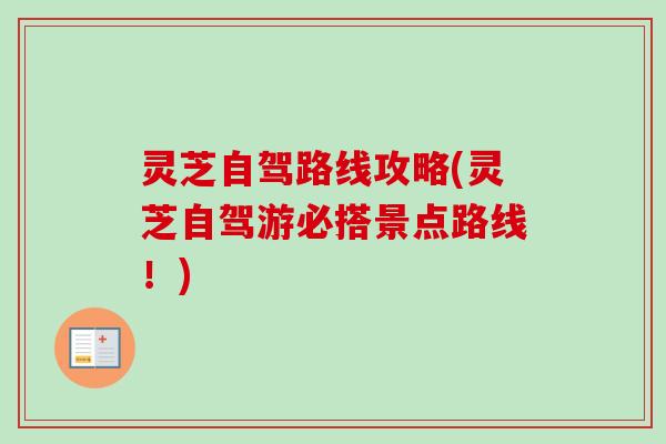 灵芝自驾路线攻略(灵芝自驾游必搭景点路线！)
