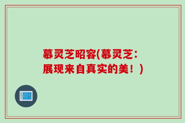 慕灵芝昭容(慕灵芝：展现来自真实的美！)