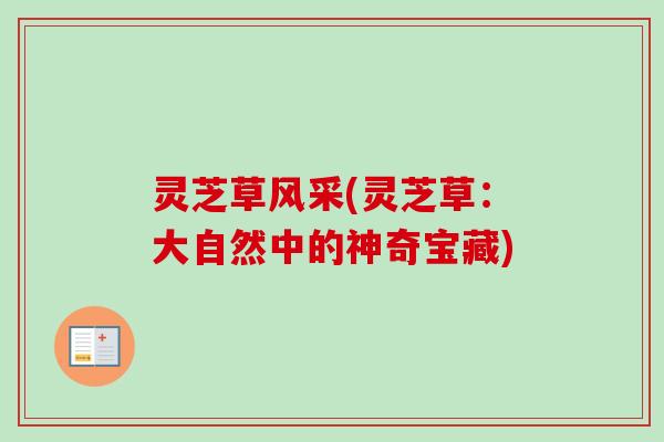 灵芝草风采(灵芝草：大自然中的神奇宝藏)