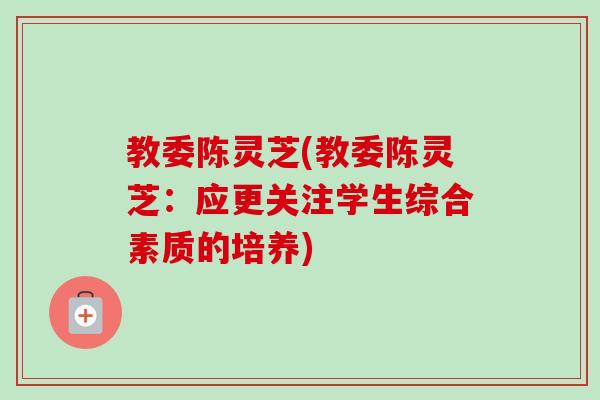 教委陈灵芝(教委陈灵芝：应更关注学生综合素质的培养)