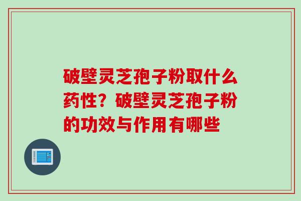 破壁灵芝孢子粉取什么？破壁灵芝孢子粉的功效与作用有哪些