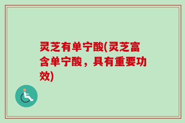 灵芝有单宁酸(灵芝富含单宁酸，具有重要功效)