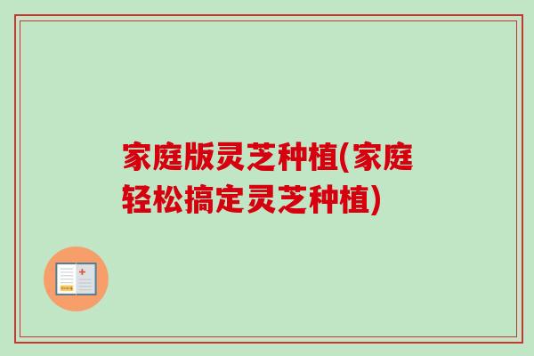 家庭版灵芝种植(家庭轻松搞定灵芝种植)