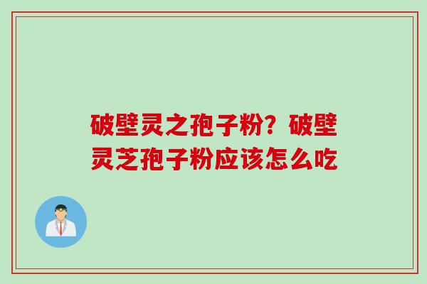 破壁灵之孢子粉？破壁灵芝孢子粉应该怎么吃