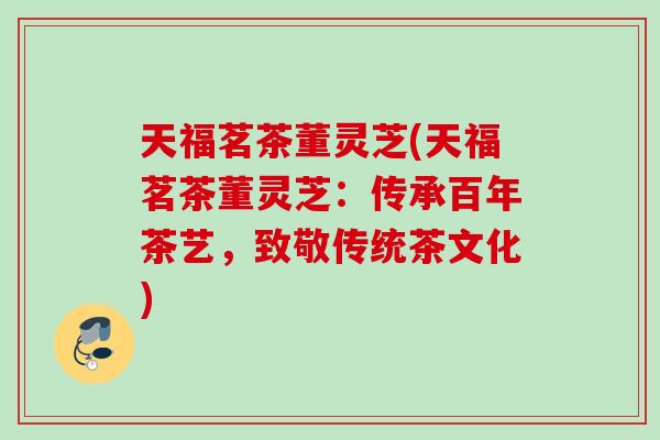 天福茗茶董灵芝(天福茗茶董灵芝：传承百年茶艺，致敬传统茶文化)