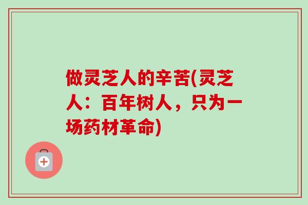 做灵芝人的辛苦(灵芝人：百年树人，只为一场药材革命)