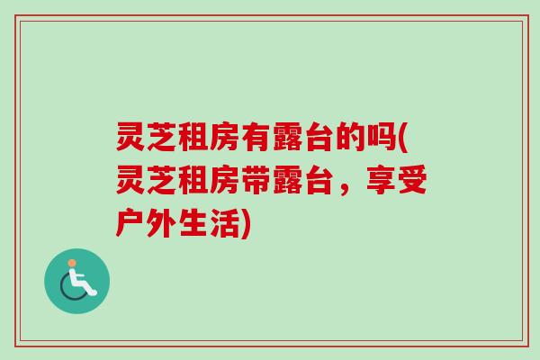 灵芝租房有露台的吗(灵芝租房带露台，享受户外生活)