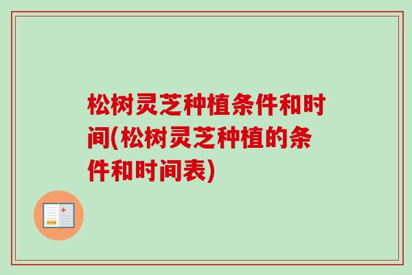 松树灵芝种植条件和时间(松树灵芝种植的条件和时间表) 松树灵芝种植条件和时间(松树灵芝种植的条件和时间表)
