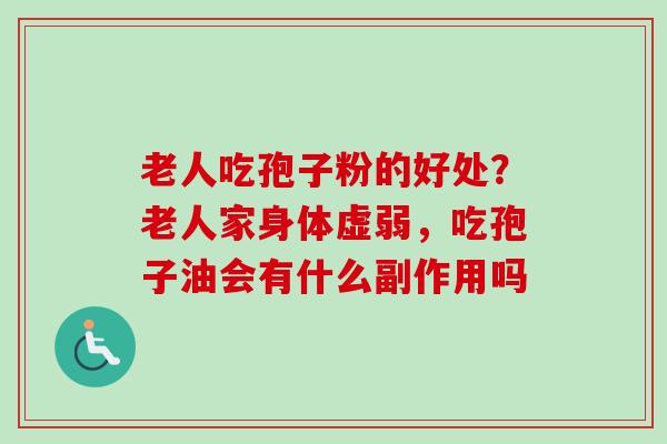 老人吃孢子粉的好处？老人家身体虚弱，吃孢子油会有什么副作用吗