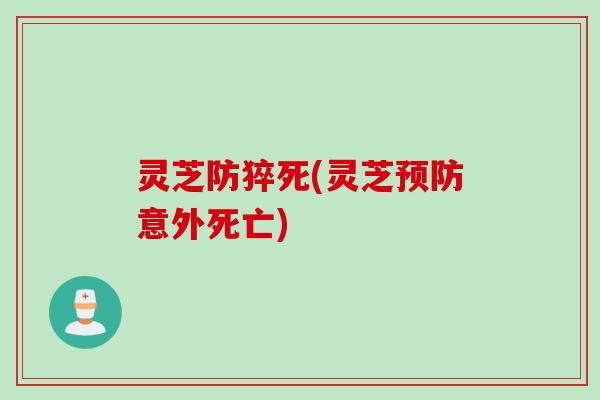 灵芝防猝死(灵芝预防意外死亡)