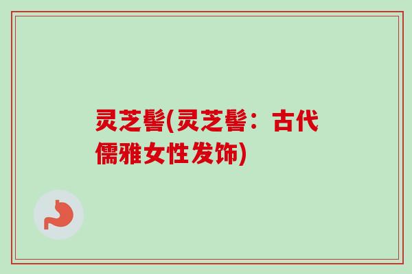 灵芝髻(灵芝髻：古代儒雅女性发饰)