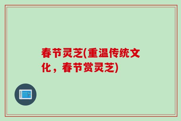 春节灵芝(重温传统文化，春节赏灵芝)