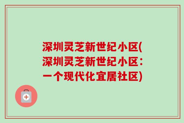 深圳灵芝新世纪小区(深圳灵芝新世纪小区：一个现代化宜居社区)