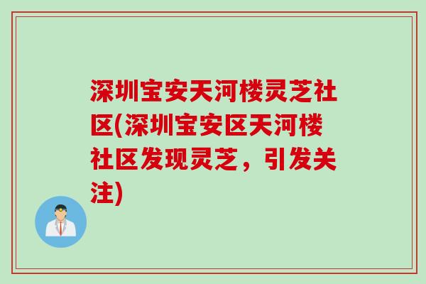 深圳宝安天河楼灵芝社区(深圳宝安区天河楼社区发现灵芝，引发关注)