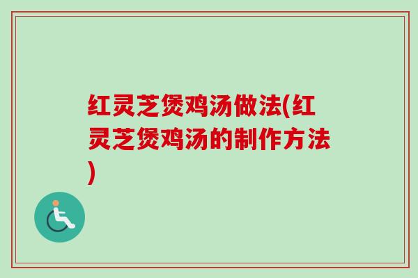 红灵芝煲鸡汤做法(红灵芝煲鸡汤的制作方法) 红灵芝煲鸡汤做法(红灵芝煲鸡汤的制作方法)
