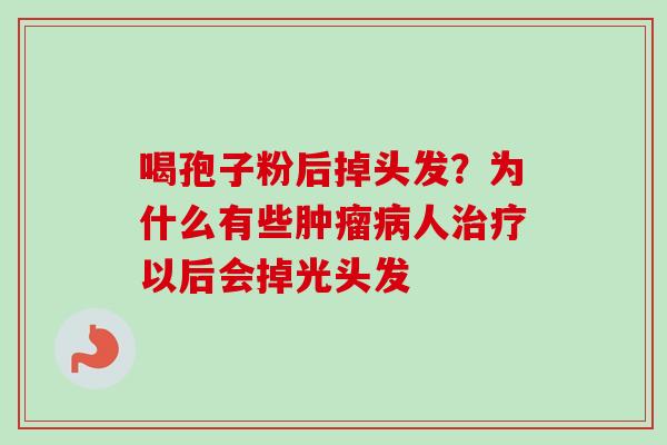 喝孢子粉后掉头发？为什么有些肿瘤病人治疗以后会掉光头发