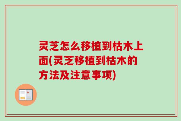 灵芝怎么移植到枯木上面(灵芝移植到枯木的方法及注意事项)
