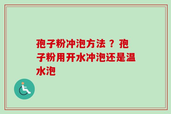 孢子粉冲泡方法 ？孢子粉用开水冲泡还是温水泡