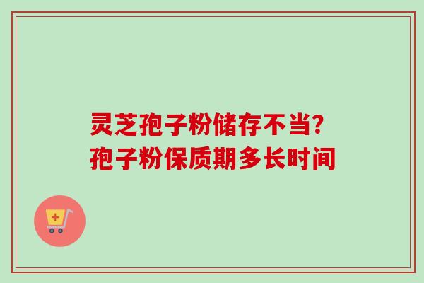 灵芝孢子粉储存不当？孢子粉保质期多长时间