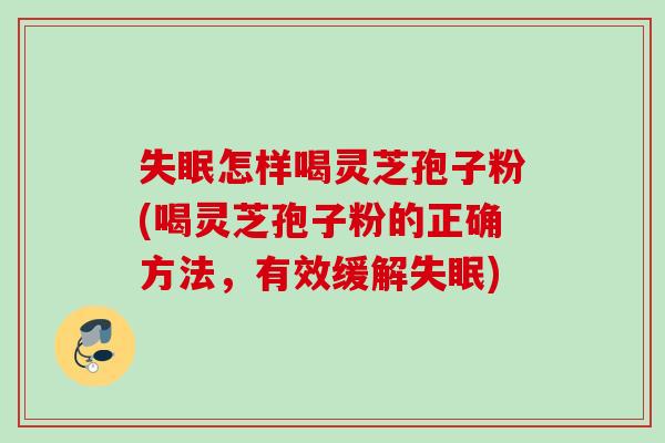 失眠怎样喝灵芝孢子粉(喝灵芝孢子粉的正确方法，有效缓解失眠)