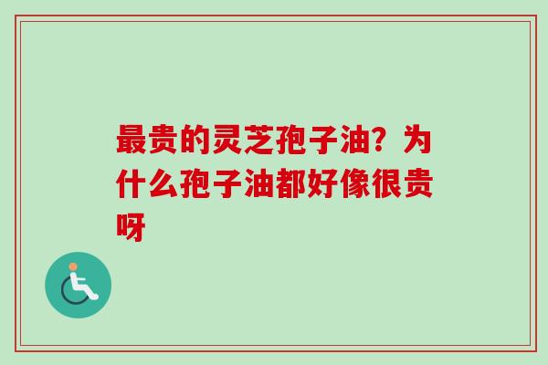 最贵的灵芝孢子油？为什么孢子油都好像很贵呀