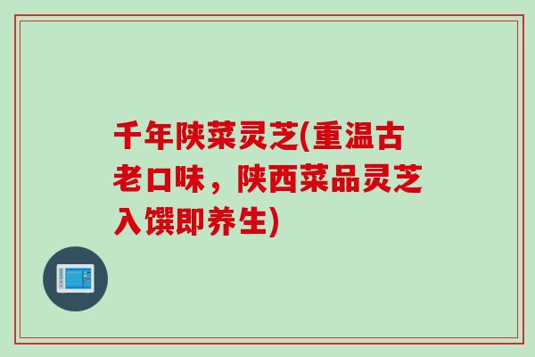 千年陕菜灵芝(重温古老口味，陕西菜品灵芝入馔即养生)
