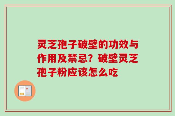 灵芝孢子破壁的功效与作用及禁忌？破壁灵芝孢子粉应该怎么吃