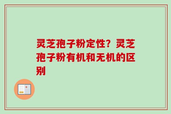 灵芝孢子粉定性？灵芝孢子粉有机和无机的区别