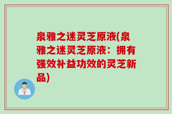 泉雅之迷灵芝原液(泉雅之迷灵芝原液：拥有强效补益功效的灵芝新品)