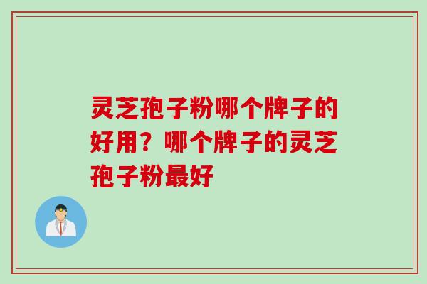 灵芝孢子粉哪个牌子的好用？哪个牌子的灵芝孢子粉最好