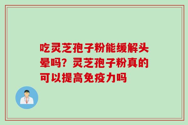 吃灵芝孢子粉能缓解头晕吗？灵芝孢子粉真的可以提高免疫力吗