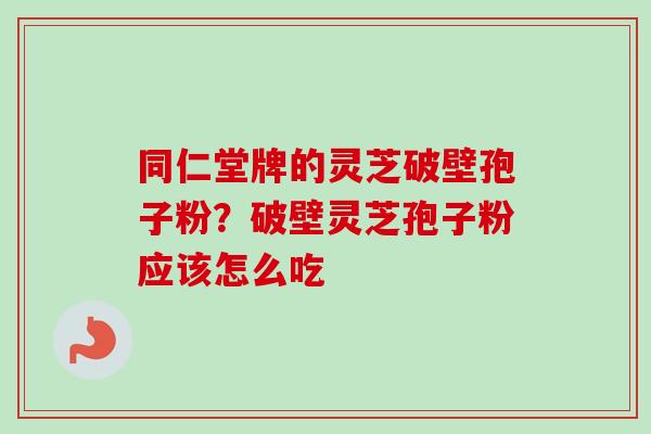 同仁堂牌的灵芝破壁孢子粉？破壁灵芝孢子粉应该怎么吃