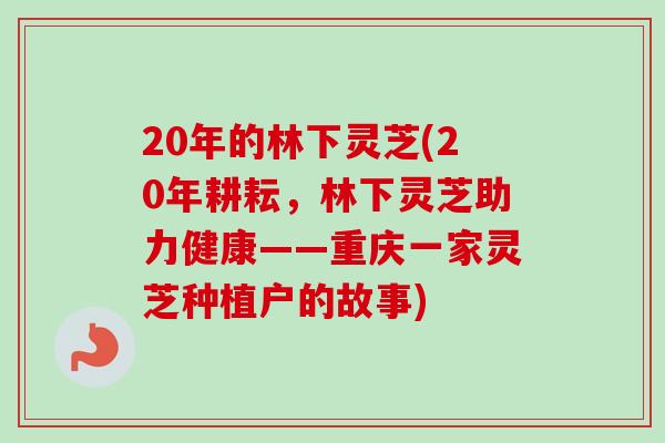 20年的林下灵芝(20年耕耘，林下灵芝助力健康——重庆一家灵芝种植户的故事)