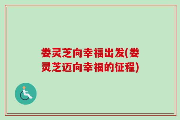 娄灵芝向幸福出发(娄灵芝迈向幸福的征程)