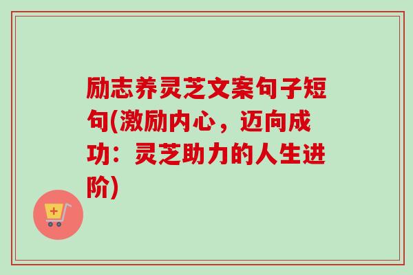 励志养灵芝文案句子短句(激励内心，迈向成功：灵芝助力的人生进阶)