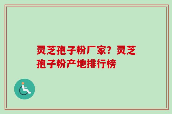 灵芝孢子粉厂家?灵芝孢子粉产地排行榜 灵芝孢子粉厂家?灵芝孢子粉产地排行榜