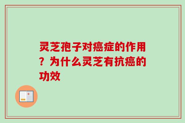 灵芝孢子对症的作用?为什么灵芝有抗的功效 灵芝孢子对症的作用?为什么灵芝有抗的功效