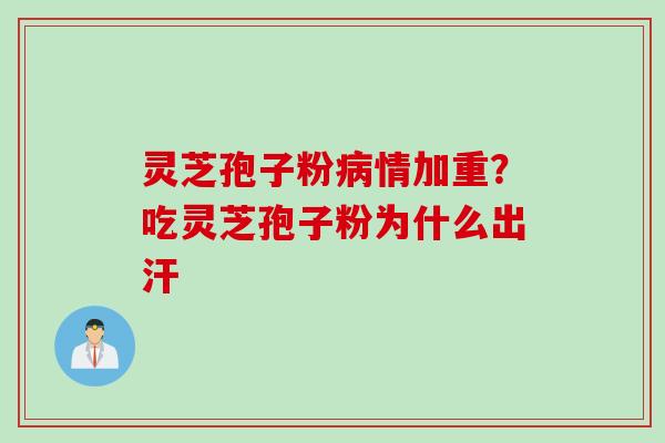 灵芝孢子粉病情加重？吃灵芝孢子粉为什么出汗