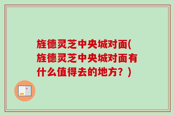 旌德灵芝中央城对面(旌德灵芝中央城对面有什么值得去的地方？)