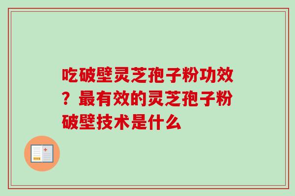 吃破壁灵芝孢子粉功效？最有效的灵芝孢子粉破壁技术是什么