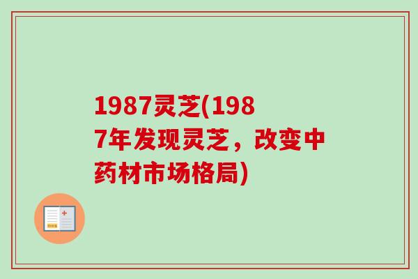 1987灵芝(1987年发现灵芝，改变中药材市场格局)