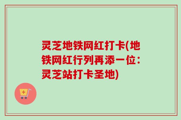灵芝地铁网红打卡(地铁网红行列再添一位：灵芝站打卡圣地)