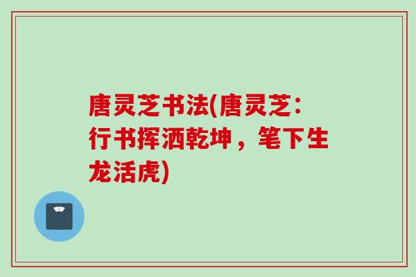 唐灵芝书法(唐灵芝：行书挥洒乾坤，笔下生龙活虎)
