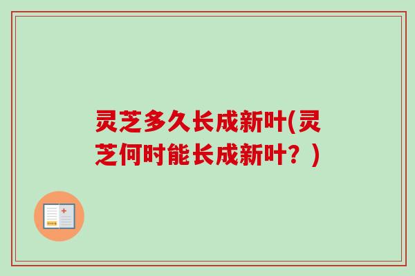 灵芝多久长成新叶(灵芝何时能长成新叶？)