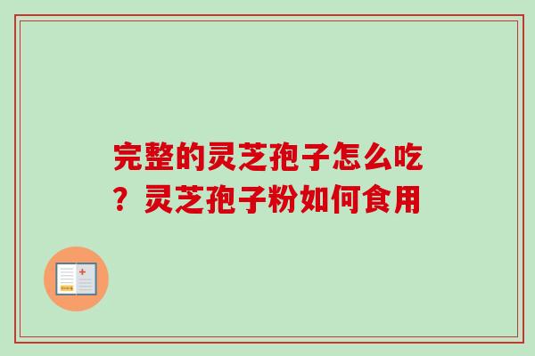 完整的灵芝孢子怎么吃？灵芝孢子粉如何食用