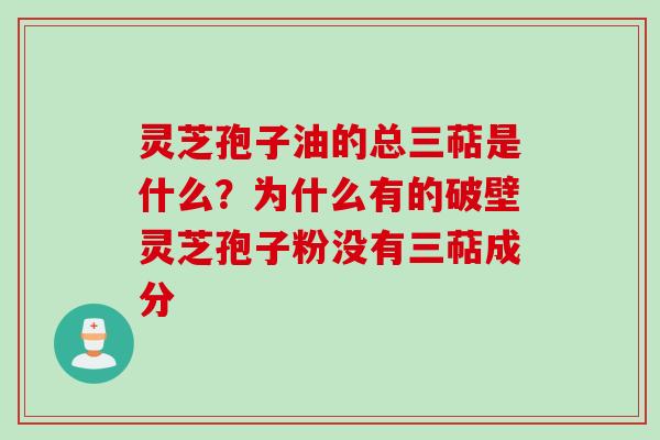 灵芝孢子油的总三萜是什么？为什么有的破壁灵芝孢子粉没有三萜成分
