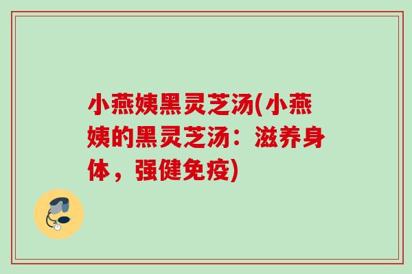 小燕姨黑灵芝汤(小燕姨的黑灵芝汤：滋养身体，强健免疫)