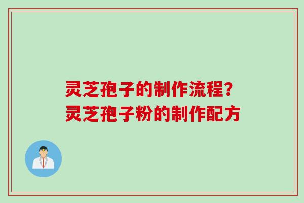 灵芝孢子的制作流程？灵芝孢子粉的制作配方